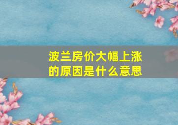 波兰房价大幅上涨的原因是什么意思