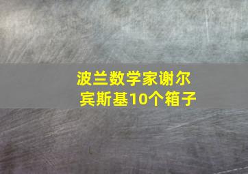 波兰数学家谢尔宾斯基10个箱子