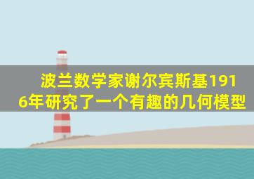 波兰数学家谢尔宾斯基1916年研究了一个有趣的几何模型