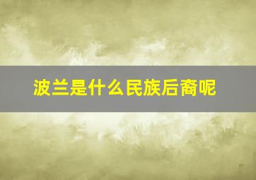 波兰是什么民族后裔呢