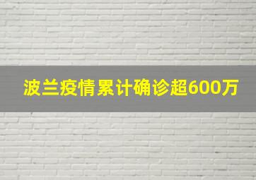 波兰疫情累计确诊超600万