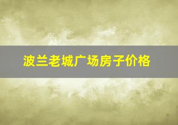 波兰老城广场房子价格