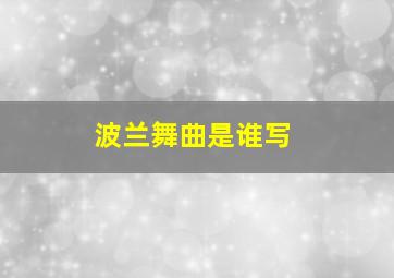 波兰舞曲是谁写