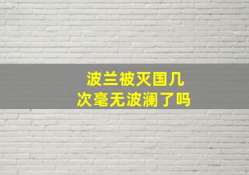 波兰被灭国几次毫无波澜了吗