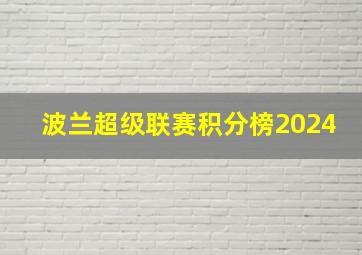 波兰超级联赛积分榜2024