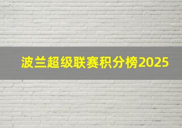 波兰超级联赛积分榜2025