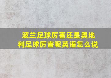 波兰足球厉害还是奥地利足球厉害呢英语怎么说