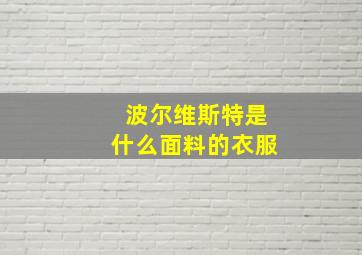 波尔维斯特是什么面料的衣服