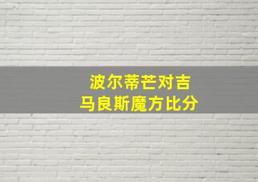 波尔蒂芒对吉马良斯魔方比分