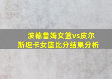 波德鲁姆女篮vs皮尔斯坦卡女篮比分结果分析