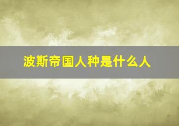 波斯帝国人种是什么人