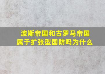 波斯帝国和古罗马帝国属于扩张型国防吗为什么