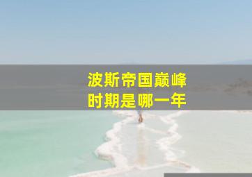 波斯帝国巅峰时期是哪一年