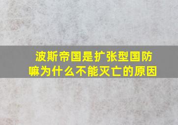 波斯帝国是扩张型国防嘛为什么不能灭亡的原因