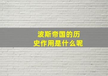 波斯帝国的历史作用是什么呢