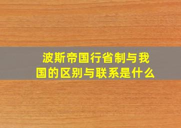 波斯帝国行省制与我国的区别与联系是什么