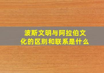 波斯文明与阿拉伯文化的区别和联系是什么