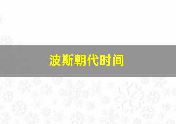 波斯朝代时间