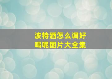 波特酒怎么调好喝呢图片大全集