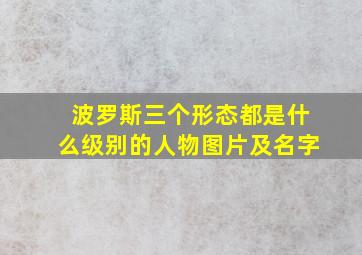 波罗斯三个形态都是什么级别的人物图片及名字