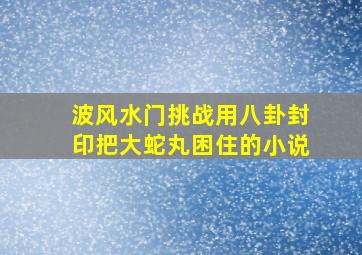 波风水门挑战用八卦封印把大蛇丸困住的小说