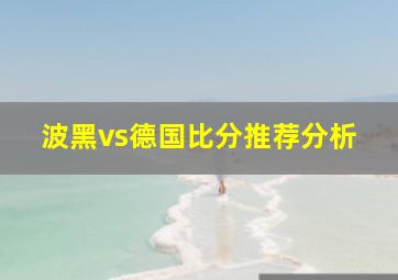 波黑vs德国比分推荐分析