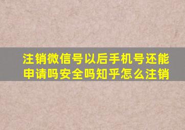 注销微信号以后手机号还能申请吗安全吗知乎怎么注销