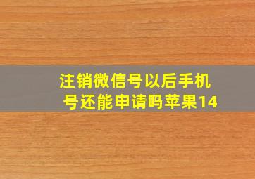 注销微信号以后手机号还能申请吗苹果14