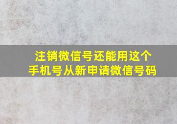 注销微信号还能用这个手机号从新申请微信号码