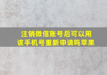 注销微信账号后可以用该手机号重新申请吗苹果