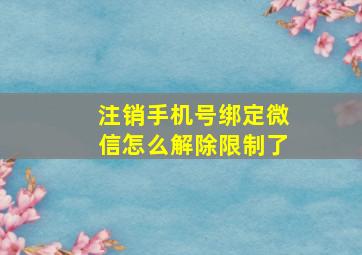 注销手机号绑定微信怎么解除限制了