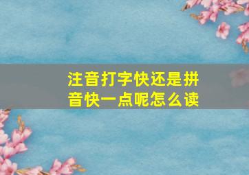 注音打字快还是拼音快一点呢怎么读