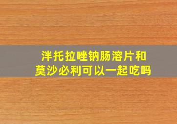 泮托拉唑钠肠溶片和莫沙必利可以一起吃吗