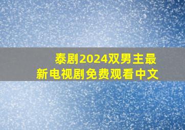 泰剧2024双男主最新电视剧免费观看中文