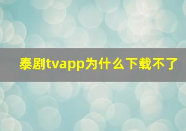 泰剧tvapp为什么下载不了