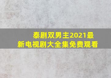 泰剧双男主2021最新电视剧大全集免费观看