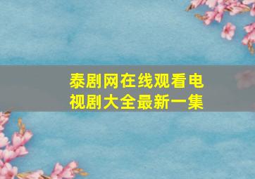 泰剧网在线观看电视剧大全最新一集