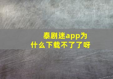 泰剧迷app为什么下载不了了呀