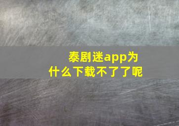 泰剧迷app为什么下载不了了呢