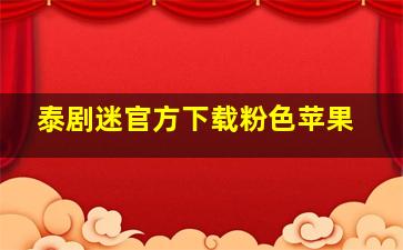 泰剧迷官方下载粉色苹果