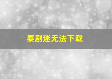 泰剧迷无法下载