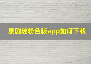 泰剧迷粉色版app如何下载