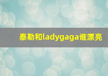 泰勒和ladygaga谁漂亮