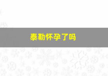 泰勒怀孕了吗