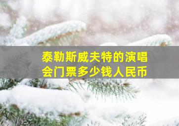 泰勒斯威夫特的演唱会门票多少钱人民币