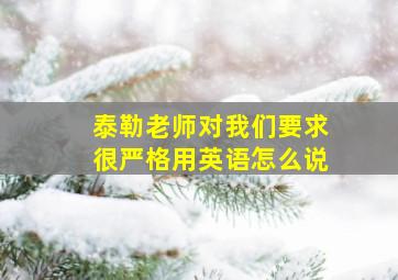 泰勒老师对我们要求很严格用英语怎么说