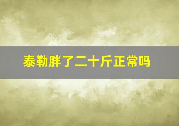 泰勒胖了二十斤正常吗