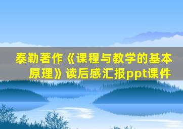 泰勒著作《课程与教学的基本原理》读后感汇报ppt课件