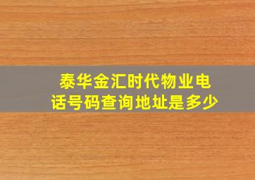 泰华金汇时代物业电话号码查询地址是多少