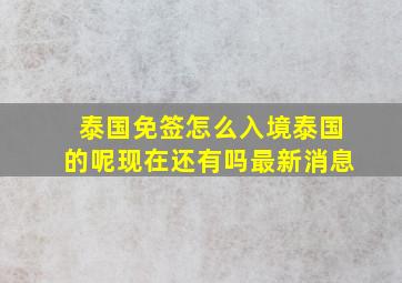 泰国免签怎么入境泰国的呢现在还有吗最新消息